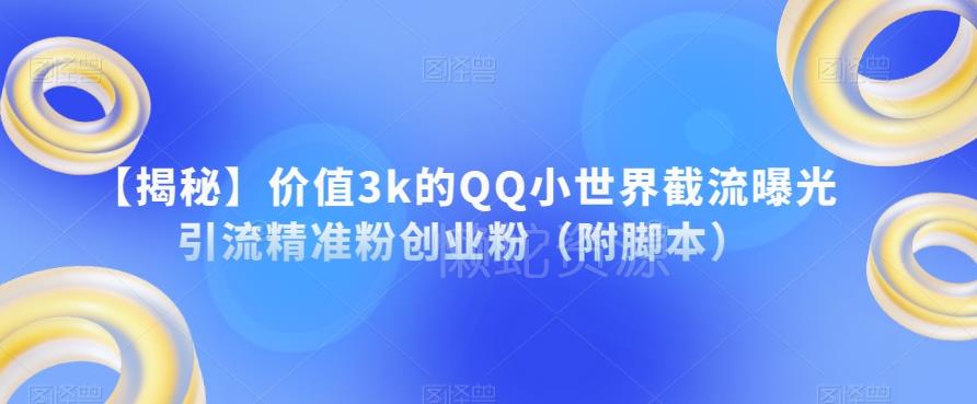 【揭秘】价值3k的QQ小世界截流曝光引流精准粉创业粉（附脚本）
