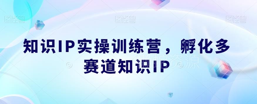 知识IP实操训练营,孵化多赛道知识IP