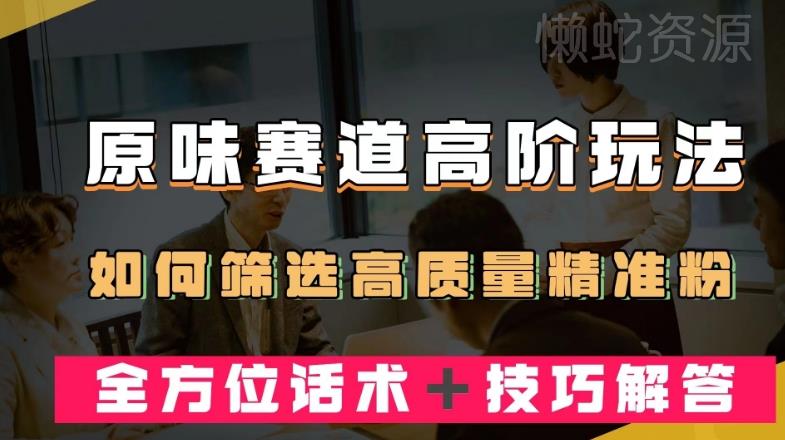 短视频原味赛道高阶玩法,如何筛选高质量精准粉?全方位话术+技巧解答【揭秘】