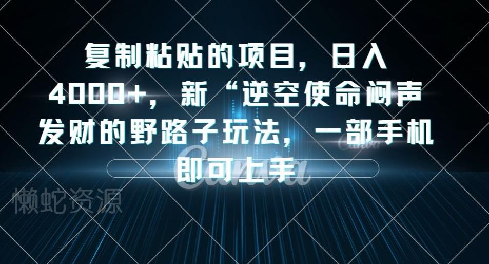 复制粘贴的项目,日入4000+,新“逆空使命“闷声发财的野路子玩法,一部手机即可上手