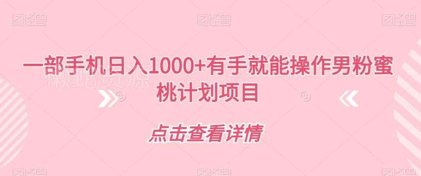 一部手机日入1000+有手就能操作男粉蜜桃计划项目【揭秘】