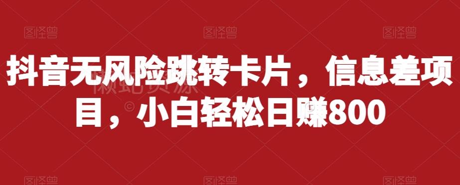 抖音无风险跳转卡片,信息差项目,小白轻松日赚800