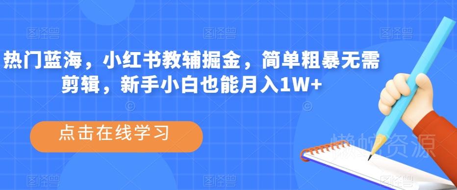热门蓝海,小红书教辅掘金,简单粗暴无需剪辑,新手小白也能月入1W+【揭秘】