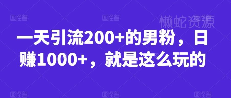 一天引流200+的男粉,日赚1000+,就是这么玩的【揭秘】