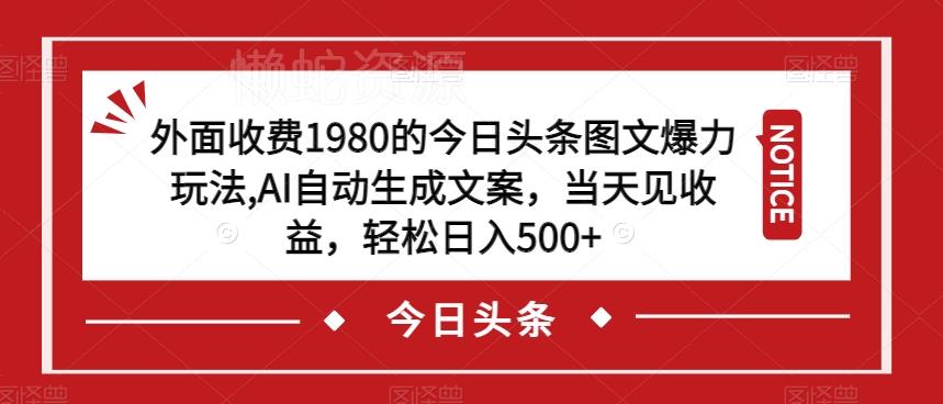 外面收费1980的今日头条图文爆力玩法,AI自动生成文案,当天见收益,轻松日入500+【揭秘】