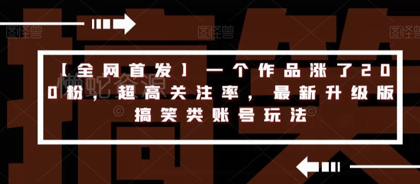 【全网首发】一个作品涨了200粉,超高关注率,最新升级版搞笑类账号玩法