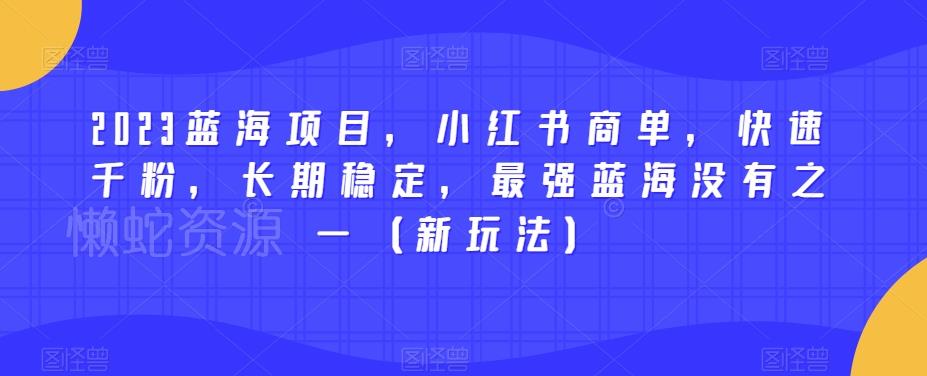2023蓝海项目,小红书商单,快速千粉,长期稳定,最强蓝海没有之一(新玩法)