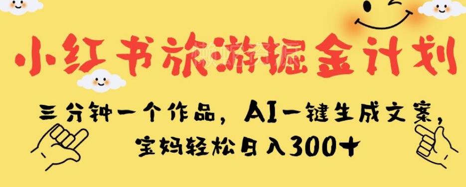 小红书旅游掘金计划,三分钟一个作品,AI一键生成文案,宝妈轻松日入300+【揭秘】