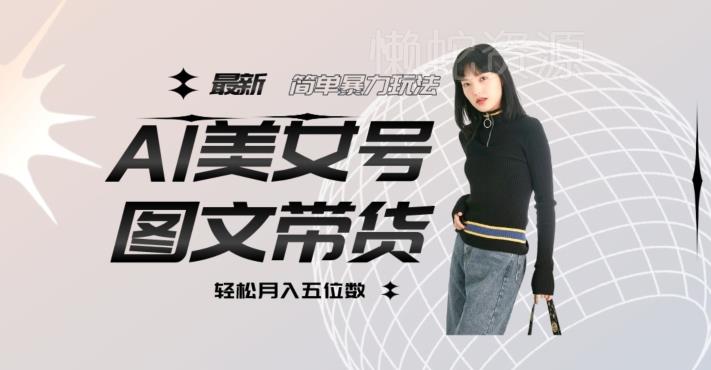 最新Al美女号图文带货,单号月入五位数,可做矩阵号,全AI创作素材【揭秘】