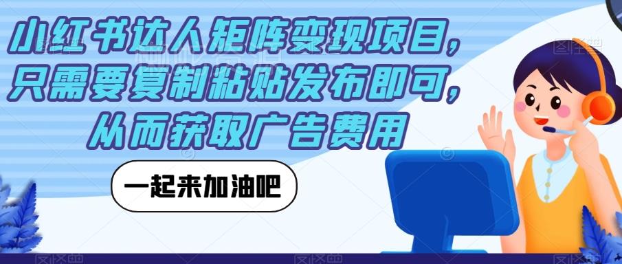小红书达人矩阵变现项目,只需要复制粘贴发布即可,从而获取广告费用