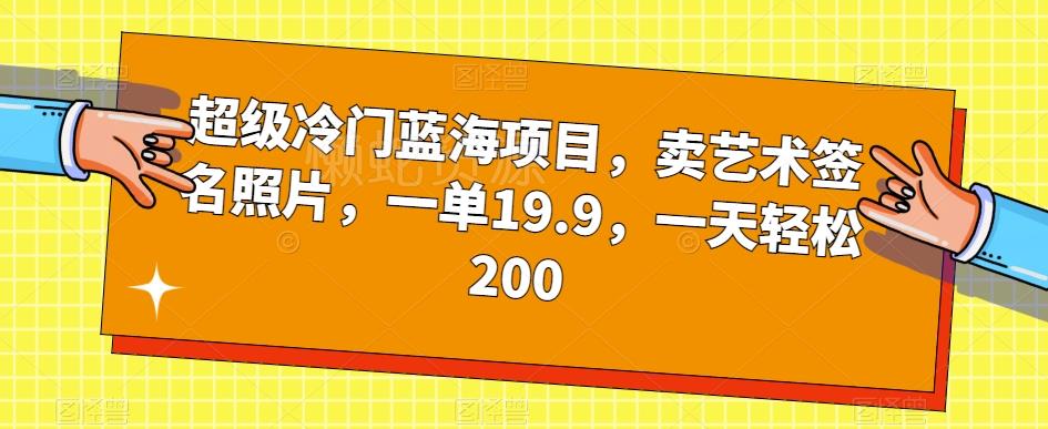超级冷门蓝海项目,卖艺术签名照片,一单19.9,一天轻松200