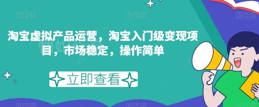 淘宝虚拟产品运营,淘宝入门级变现项目,市场稳定,操作简单