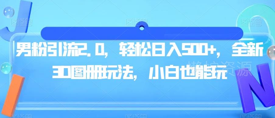 男粉引流2.0,轻松日入500+,全新3D图册玩法,小白也能玩【揭秘】