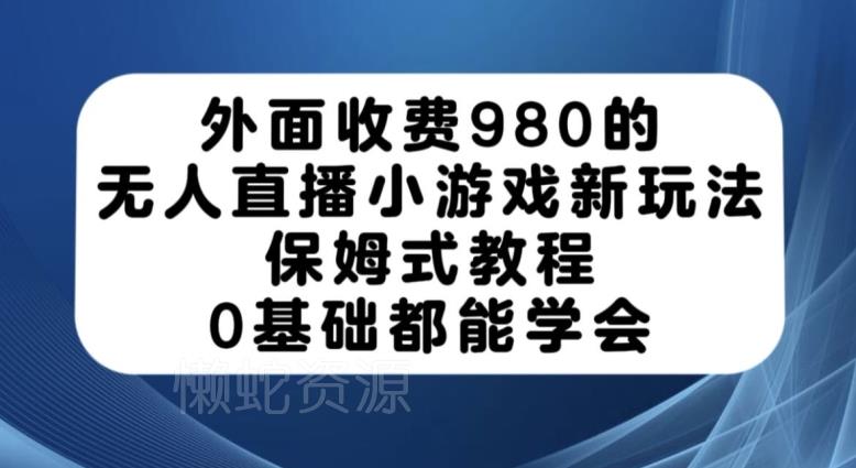 外面收费980的无人直播小游戏新玩法,保姆式教程,0基础都能学会【揭秘】