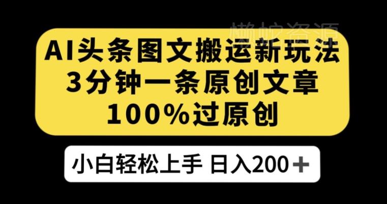 AI头条图文搬运新玩法,3分钟一条原创文章,100%过原创轻松日入200+【揭秘】