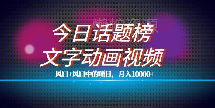 最新今日话题+文字动画视频风口项目教程,单条作品百万流量,月入10000+【揭秘】