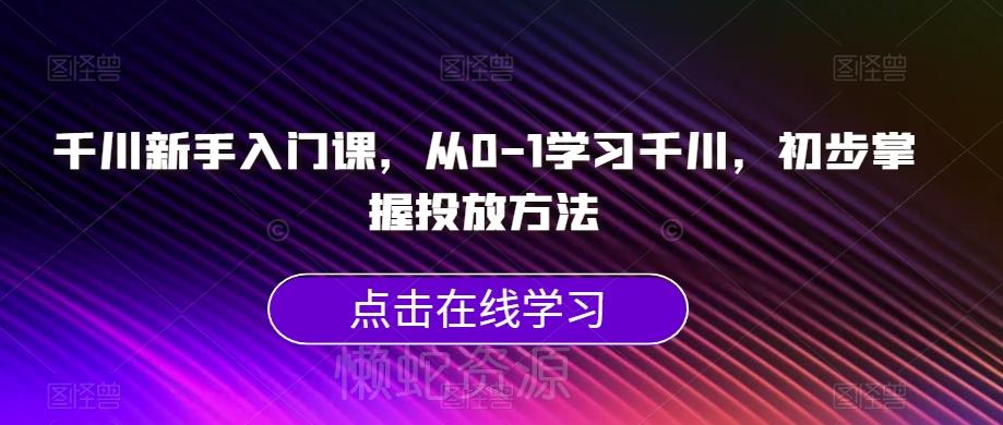 千川新手入门课,从0-1学习千川,初步掌握投放方法