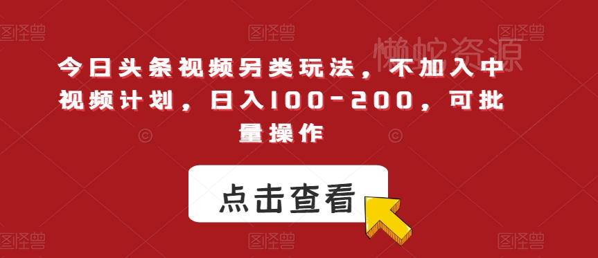 今日头条视频另类玩法，不加入中视频计划，日入100-200，可批量操作【揭秘】