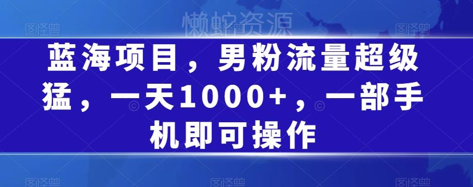 蓝海项目,男粉流量超级猛,一天1000+,一部手机即可操作【揭秘】