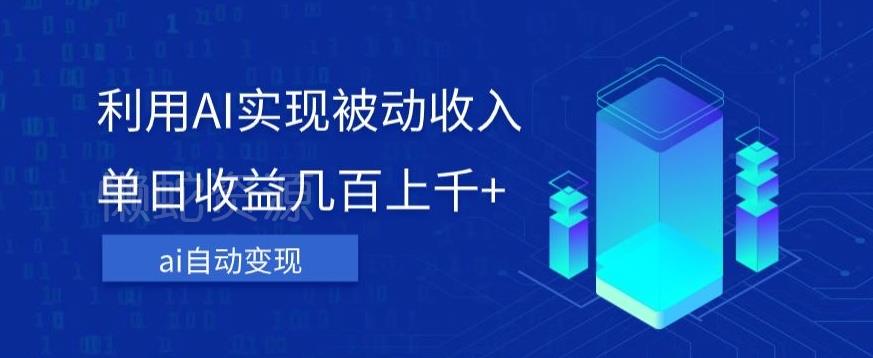利用ai实现被动收入，单日收益几百上千+，无需动脑，傻瓜式操作【揭秘】