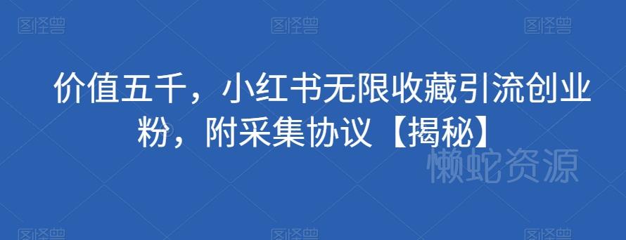 价值五千,小红书无限收藏引流创业粉,附采集协议【揭秘】