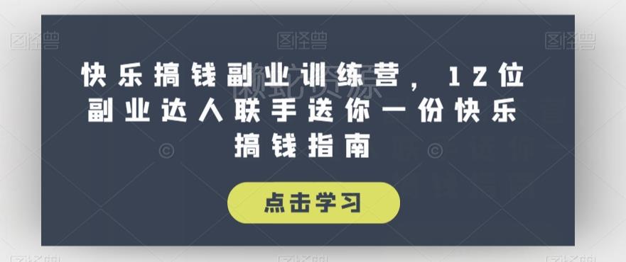 快乐搞钱副业训练营,12位副业达人联手送你一份快乐搞钱指南