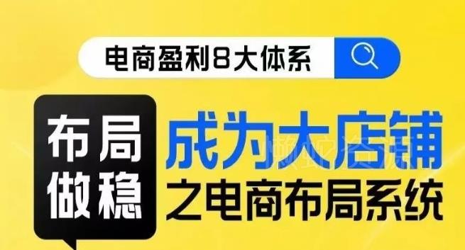 八大体系布局篇·布局做稳,成为大店的电商布局线上课