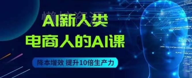 AI新人类-电商人的AI课,用世界先进的AI帮助电商降本增效