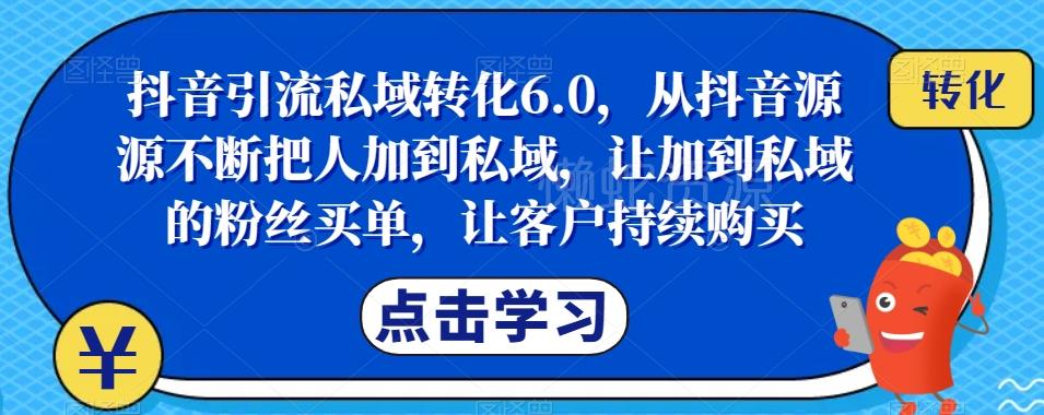 抖音引流私域转化6.0,从抖音源源不断把人加到私域,让加到私域的粉丝买单,让客户持续购买