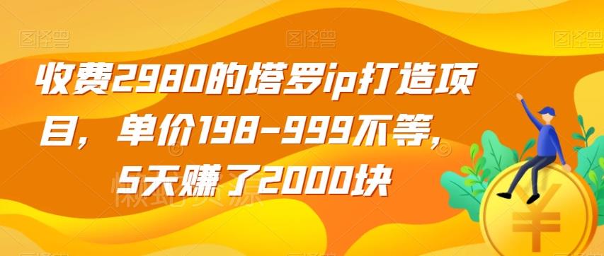 收费2980的塔罗ip打造项目,单价198-999不等,5天赚了2000块【揭秘】