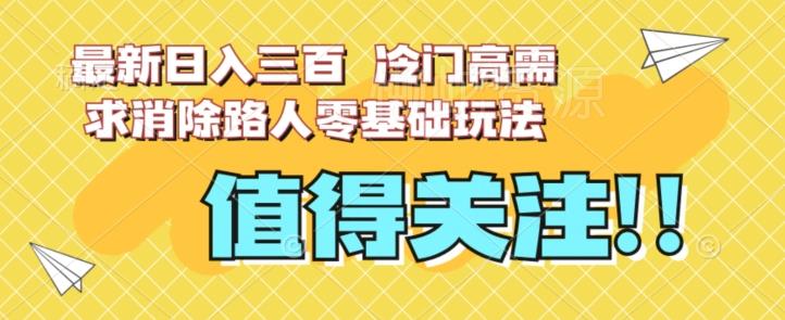 最新日入三百,冷门高需求消除路人零基础玩法【揭秘】