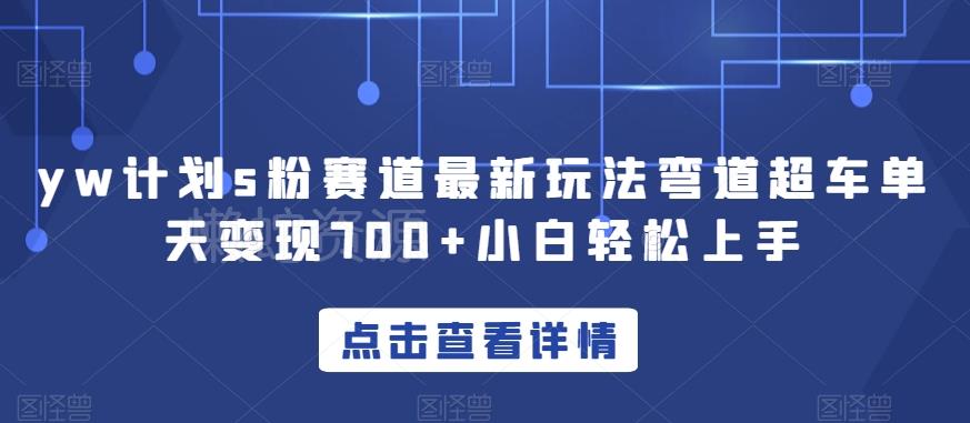 yw计划s粉赛道最新玩法弯道超车单天变现700+小白轻松上手