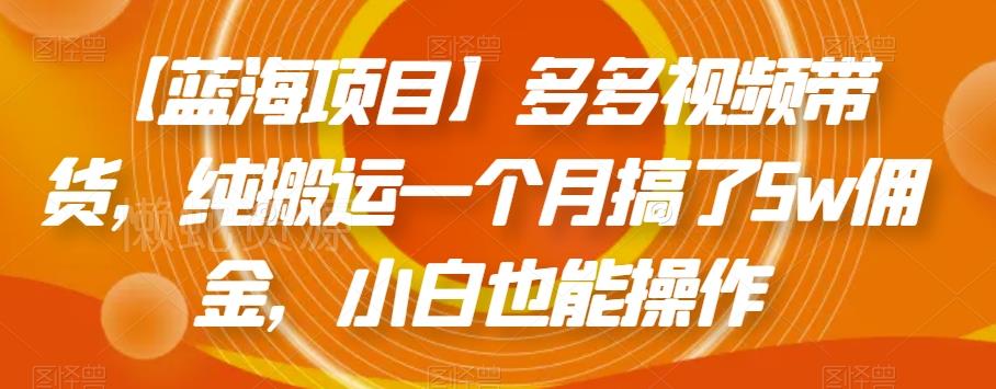 【蓝海项目】多多视频带货,纯搬运一个月搞了5w佣金,小白也能操作【揭秘】