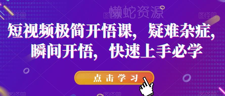 短视频极简开悟课,疑难杂症,瞬间开悟,快速上手必学