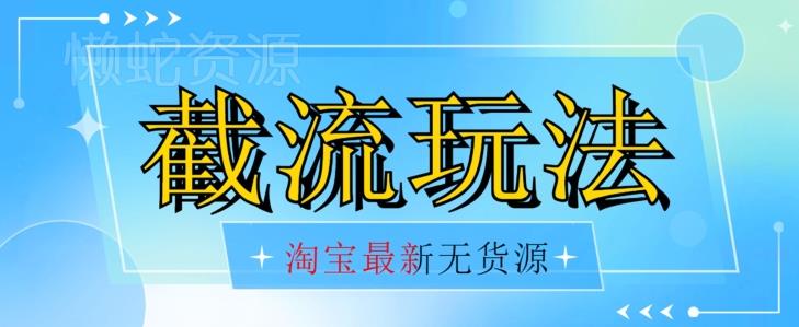 首发价值2980最新淘宝无货源不开车自然流超低成本截流玩法日入300+【揭秘】【1016更新】