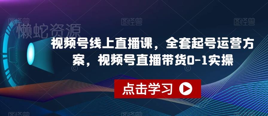视频号线上直播课,全套起号运营方案,视频号直播带货0-1实操