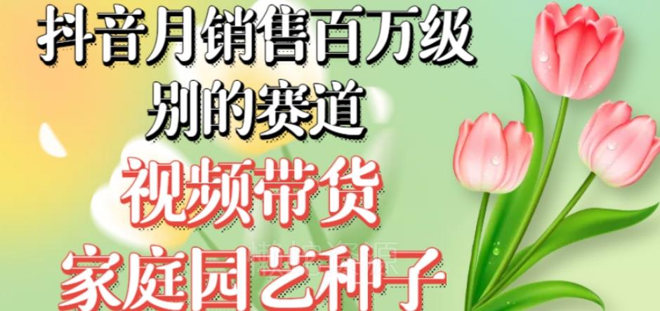 抖音月销售百万级别的赛道,视频带货家庭园艺种子,无需实拍小白可做