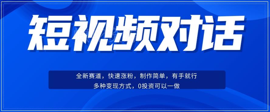短视频聊天对话赛道:涨粉快速、广泛认同,操作有手就行,变现方式超多种