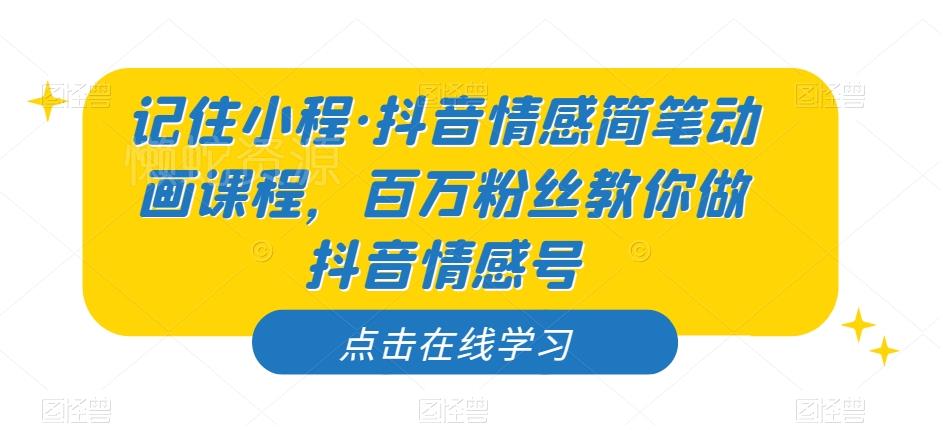 记住小程·抖音情感简笔动画课程,百万粉丝教你做抖音情感号