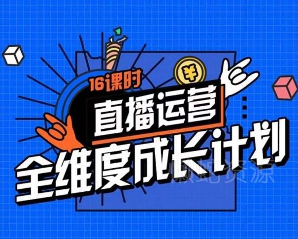 直播运营全维度成长计划,16课时精细化直播间运营策略拆解零基础运营成长