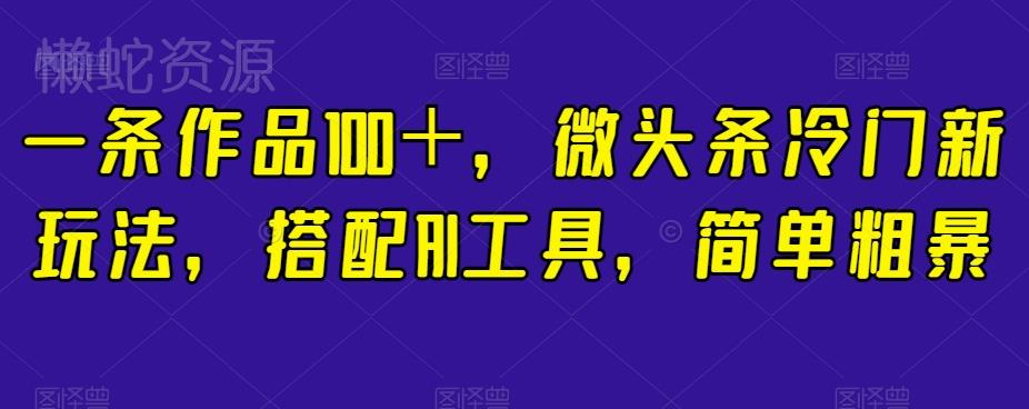 一条作品100+,微头条冷门新玩法,搭配AI工具,简单粗暴【揭秘】