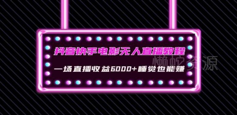 抖音快手电影无人直播教程:一场直播收益6000+睡觉也能赚(教程+软件)【揭秘】