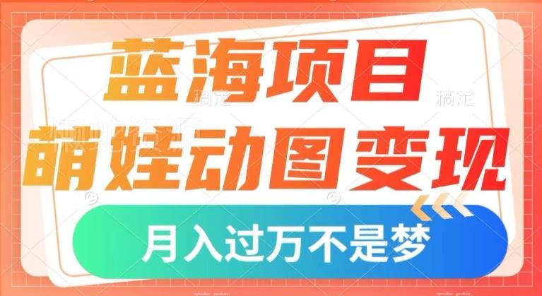 蓝海项目,萌娃动图变现,几分钟一个视频,小白也可直接入手,月入1w+【揭秘】