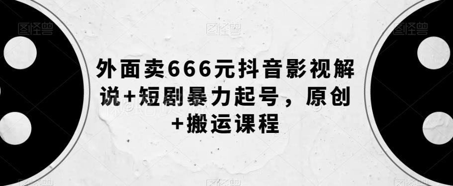 外面卖666元抖音影视解说+短剧暴力起号,原创+搬运课程