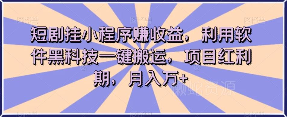 短剧挂小程序赚收益,利用软件黑科技一键搬运,项目红利期,月入万+【揭秘】