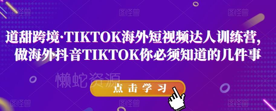 道甜跨境·TIKTOK海外短视频达人训练营,做海外抖音TIKTOK你必须知道的几件事