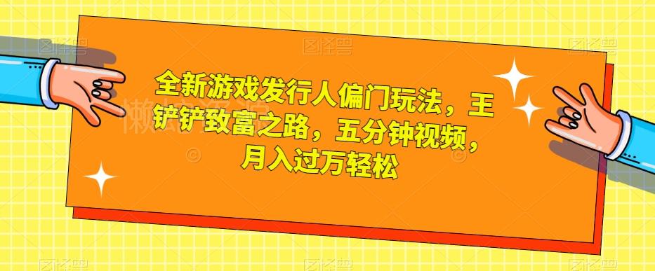 全新游戏发行人偏门玩法,王铲铲致富之路,五分钟视频,月入过万轻松【揭秘】