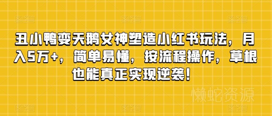 丑小鸭变天鹅女神塑造小红书玩法,月入5万+,简单易懂,按流程操作,草根也能真正实现逆袭!