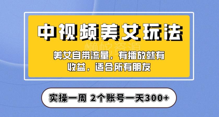 实操一天300+,中视频美女号项目拆解,保姆级教程助力你快速成单!【揭秘】
