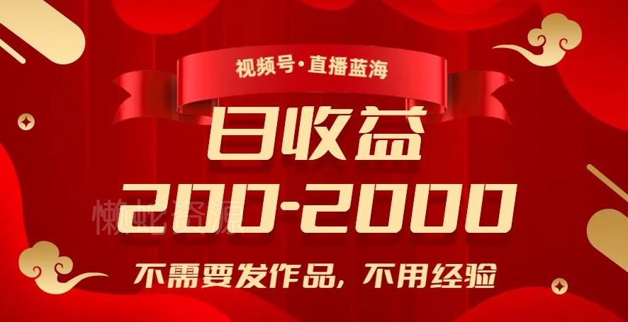 视频号直播蓝海,不需要发作品,不用经验,日入200-2000+【揭秘】
